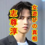 【閲覧注意】志尊淳が『彼女いらない』のは女遊びがしたいだけ？噂の真相とは一体！？